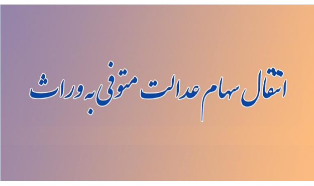  انتقال سهام عدالت متوفیان به وراث در هاله‌ای از ابهام! 